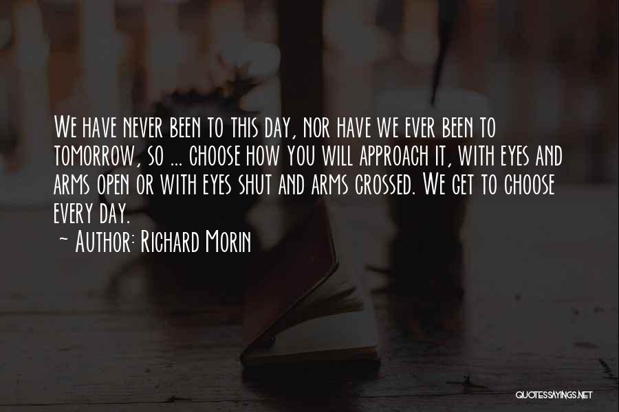 Richard Morin Quotes: We Have Never Been To This Day, Nor Have We Ever Been To Tomorrow, So ... Choose How You Will