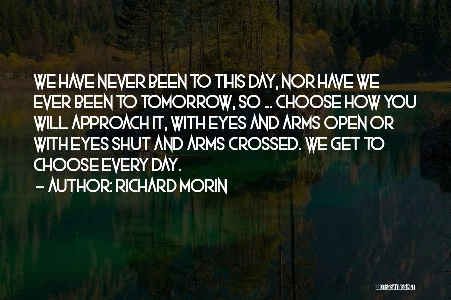 Richard Morin Quotes: We Have Never Been To This Day, Nor Have We Ever Been To Tomorrow, So ... Choose How You Will