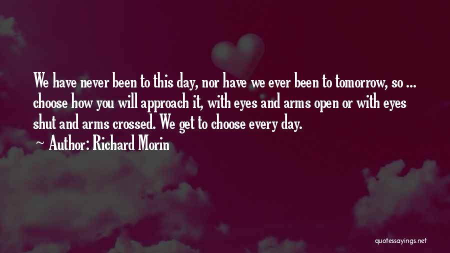 Richard Morin Quotes: We Have Never Been To This Day, Nor Have We Ever Been To Tomorrow, So ... Choose How You Will