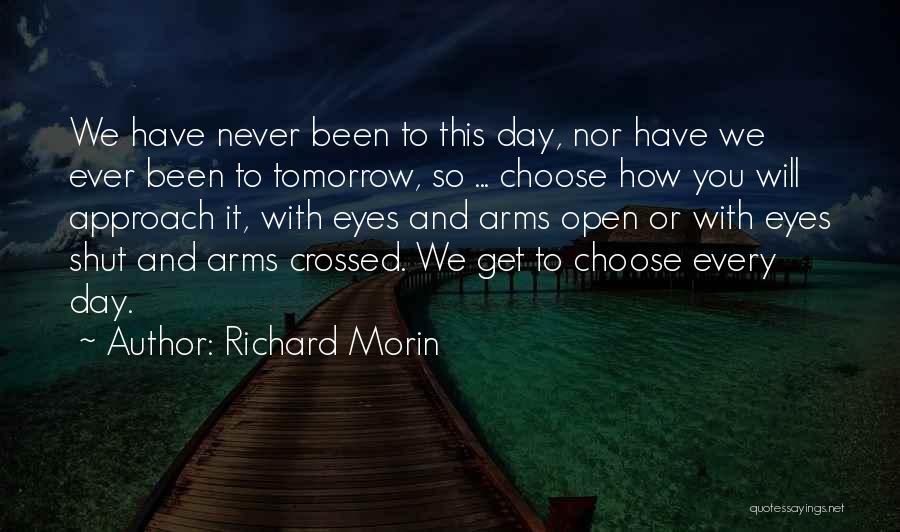 Richard Morin Quotes: We Have Never Been To This Day, Nor Have We Ever Been To Tomorrow, So ... Choose How You Will