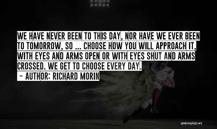 Richard Morin Quotes: We Have Never Been To This Day, Nor Have We Ever Been To Tomorrow, So ... Choose How You Will