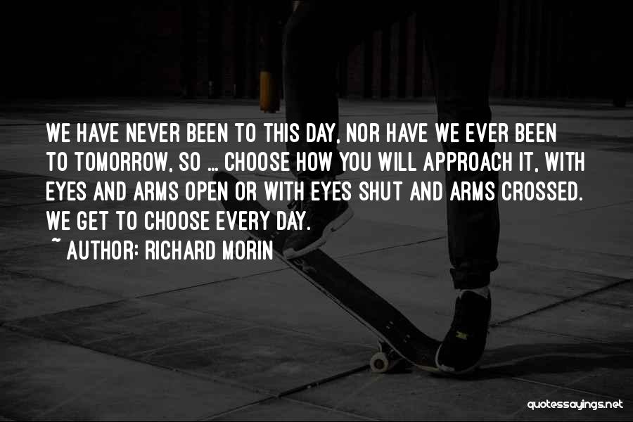 Richard Morin Quotes: We Have Never Been To This Day, Nor Have We Ever Been To Tomorrow, So ... Choose How You Will