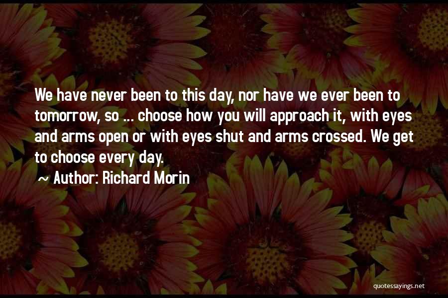 Richard Morin Quotes: We Have Never Been To This Day, Nor Have We Ever Been To Tomorrow, So ... Choose How You Will