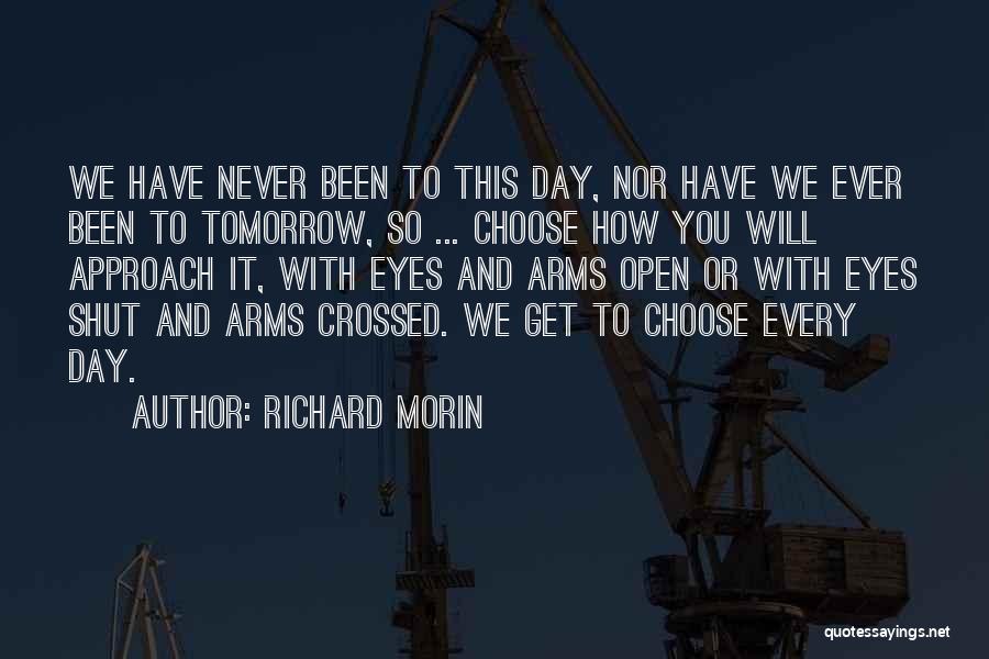 Richard Morin Quotes: We Have Never Been To This Day, Nor Have We Ever Been To Tomorrow, So ... Choose How You Will