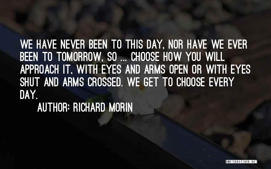 Richard Morin Quotes: We Have Never Been To This Day, Nor Have We Ever Been To Tomorrow, So ... Choose How You Will