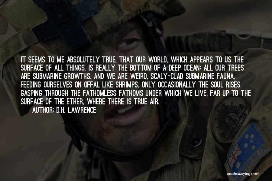 D.H. Lawrence Quotes: It Seems To Me Absolutely True, That Our World, Which Appears To Us The Surface Of All Things, Is Really