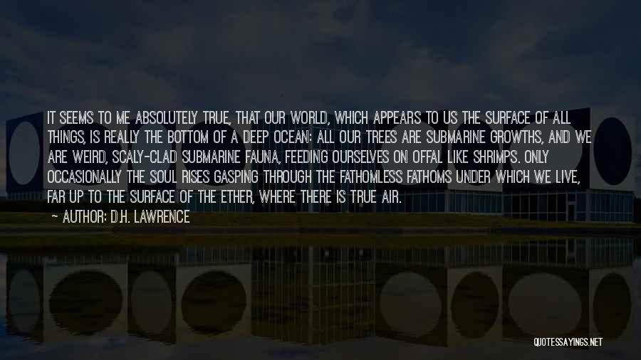 D.H. Lawrence Quotes: It Seems To Me Absolutely True, That Our World, Which Appears To Us The Surface Of All Things, Is Really
