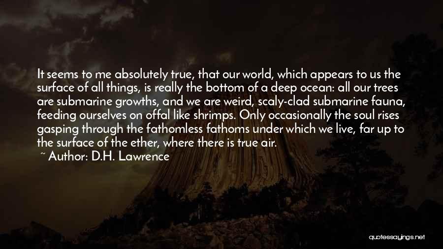 D.H. Lawrence Quotes: It Seems To Me Absolutely True, That Our World, Which Appears To Us The Surface Of All Things, Is Really