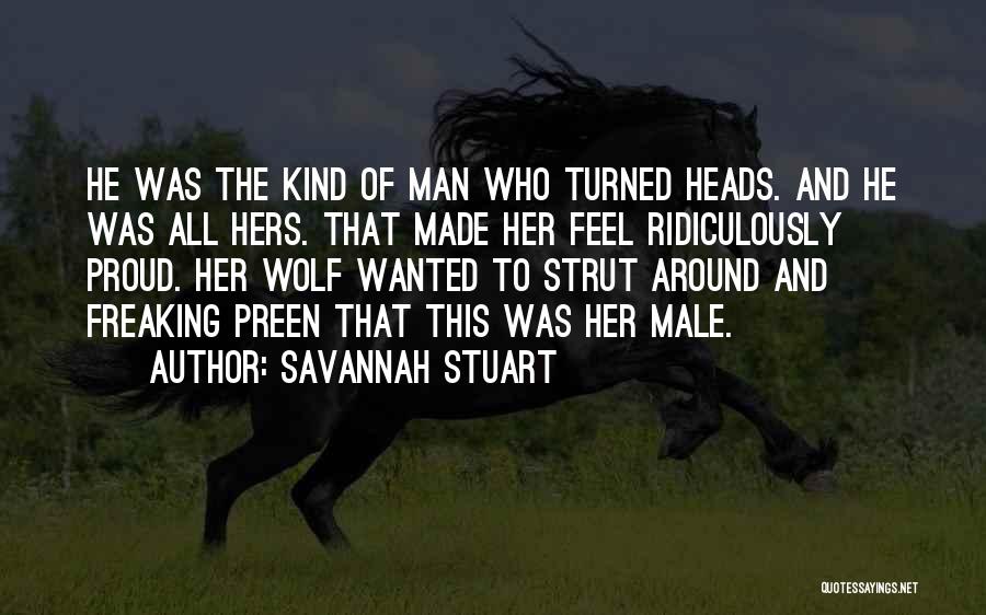 Savannah Stuart Quotes: He Was The Kind Of Man Who Turned Heads. And He Was All Hers. That Made Her Feel Ridiculously Proud.