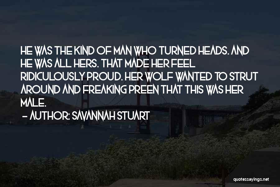 Savannah Stuart Quotes: He Was The Kind Of Man Who Turned Heads. And He Was All Hers. That Made Her Feel Ridiculously Proud.