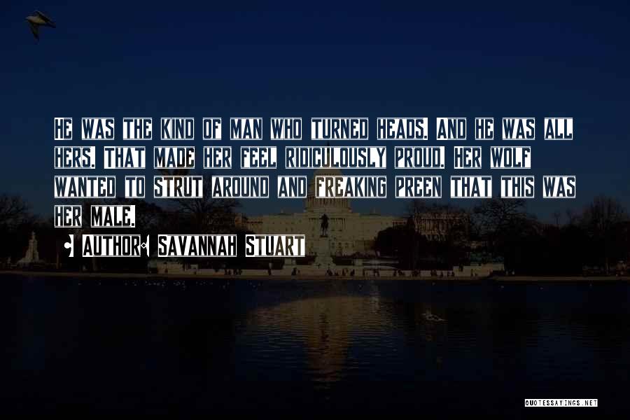 Savannah Stuart Quotes: He Was The Kind Of Man Who Turned Heads. And He Was All Hers. That Made Her Feel Ridiculously Proud.