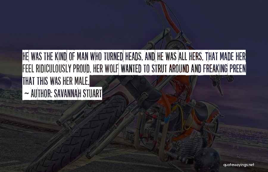 Savannah Stuart Quotes: He Was The Kind Of Man Who Turned Heads. And He Was All Hers. That Made Her Feel Ridiculously Proud.