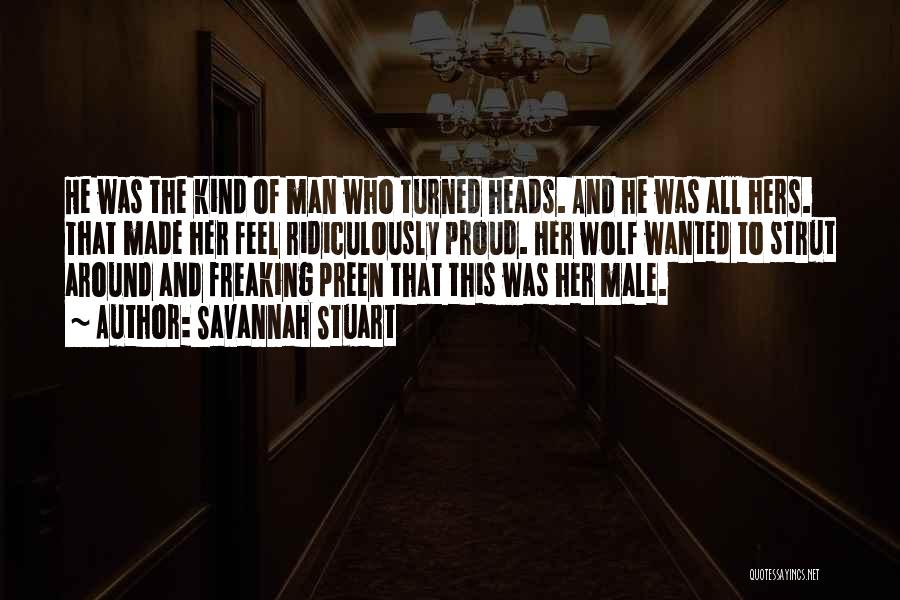 Savannah Stuart Quotes: He Was The Kind Of Man Who Turned Heads. And He Was All Hers. That Made Her Feel Ridiculously Proud.