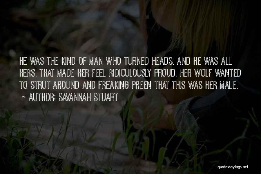 Savannah Stuart Quotes: He Was The Kind Of Man Who Turned Heads. And He Was All Hers. That Made Her Feel Ridiculously Proud.