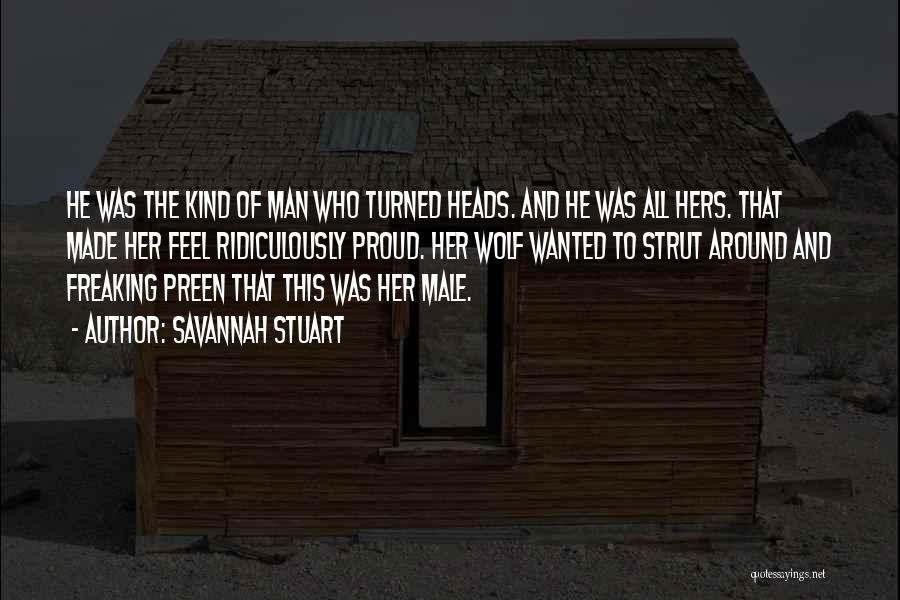 Savannah Stuart Quotes: He Was The Kind Of Man Who Turned Heads. And He Was All Hers. That Made Her Feel Ridiculously Proud.