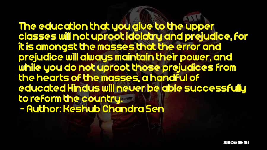 Keshub Chandra Sen Quotes: The Education That You Give To The Upper Classes Will Not Uproot Idolatry And Prejudice, For It Is Amongst The