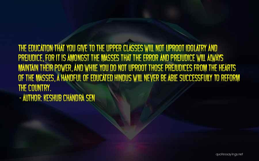 Keshub Chandra Sen Quotes: The Education That You Give To The Upper Classes Will Not Uproot Idolatry And Prejudice, For It Is Amongst The