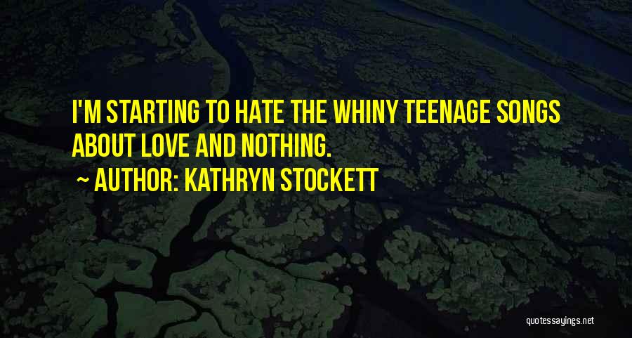 Kathryn Stockett Quotes: I'm Starting To Hate The Whiny Teenage Songs About Love And Nothing.