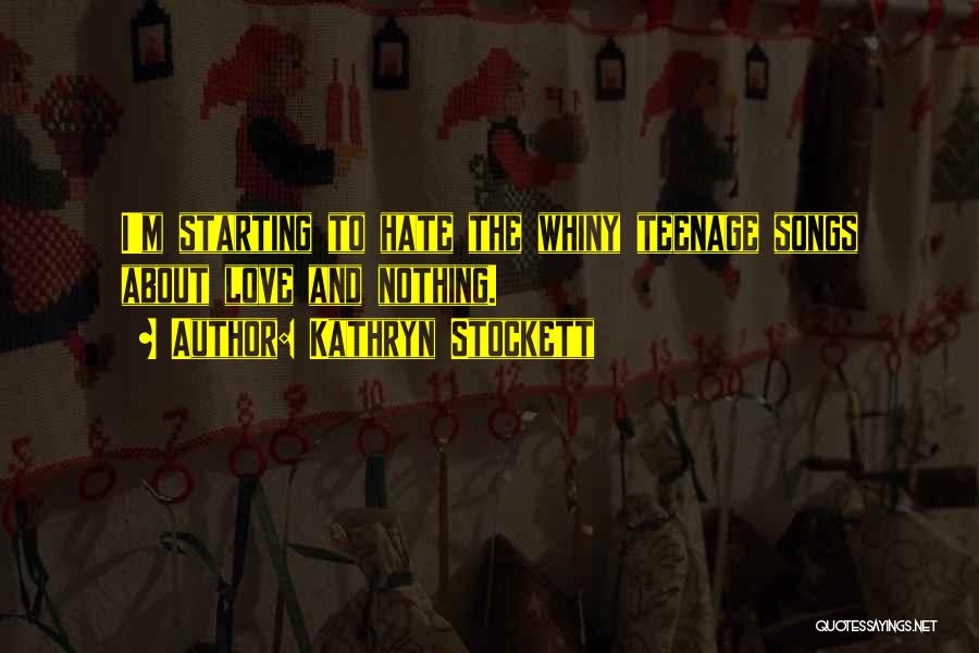 Kathryn Stockett Quotes: I'm Starting To Hate The Whiny Teenage Songs About Love And Nothing.