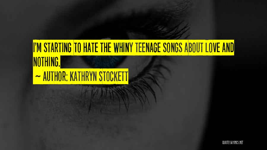 Kathryn Stockett Quotes: I'm Starting To Hate The Whiny Teenage Songs About Love And Nothing.