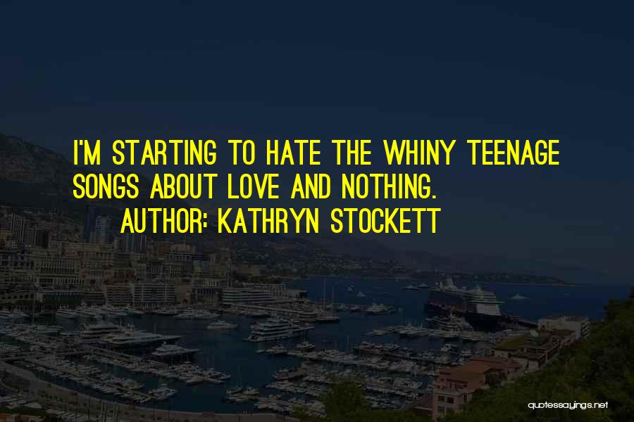 Kathryn Stockett Quotes: I'm Starting To Hate The Whiny Teenage Songs About Love And Nothing.