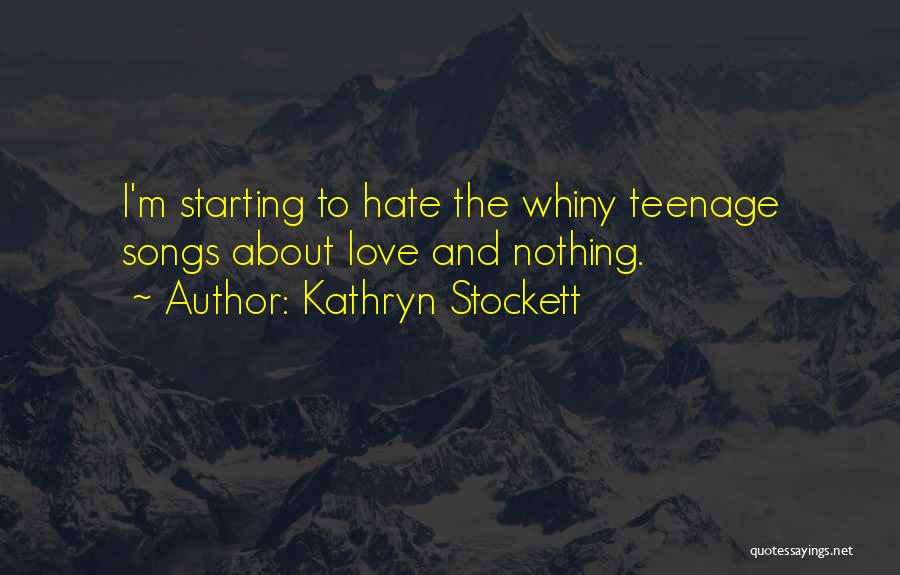 Kathryn Stockett Quotes: I'm Starting To Hate The Whiny Teenage Songs About Love And Nothing.