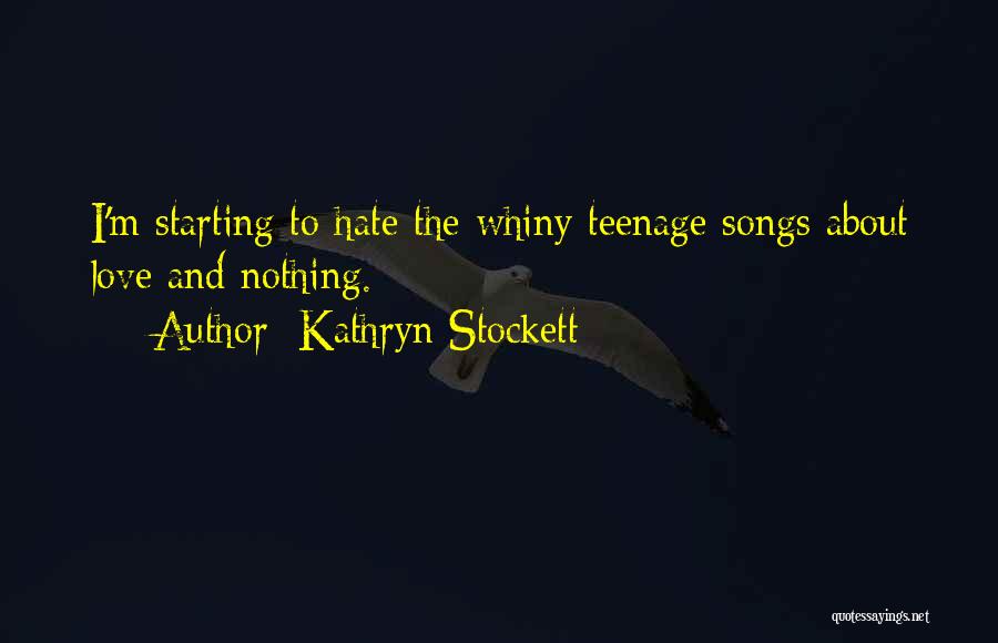 Kathryn Stockett Quotes: I'm Starting To Hate The Whiny Teenage Songs About Love And Nothing.