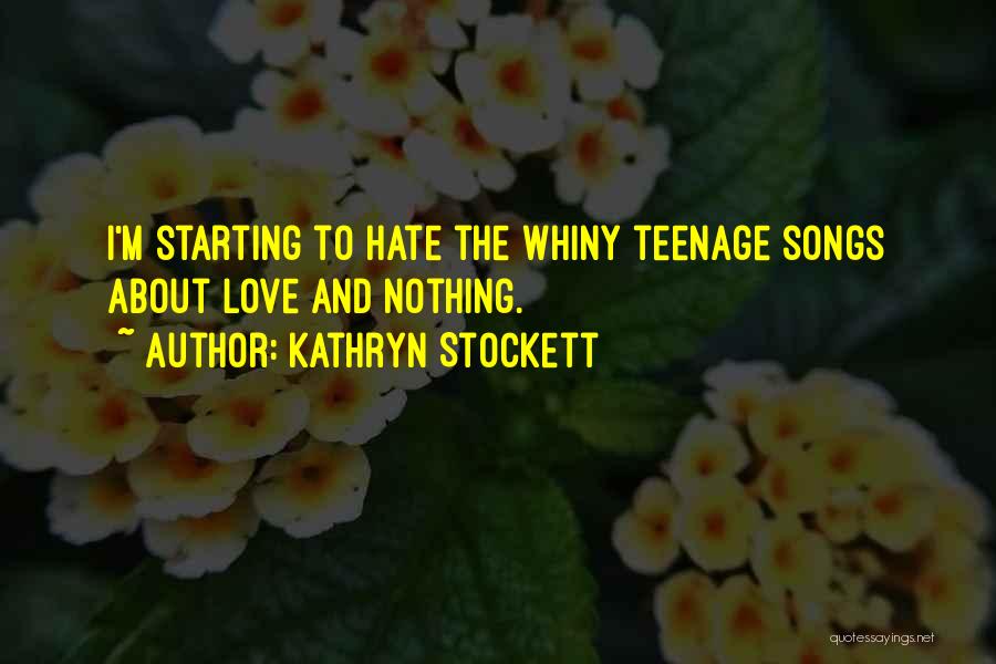 Kathryn Stockett Quotes: I'm Starting To Hate The Whiny Teenage Songs About Love And Nothing.