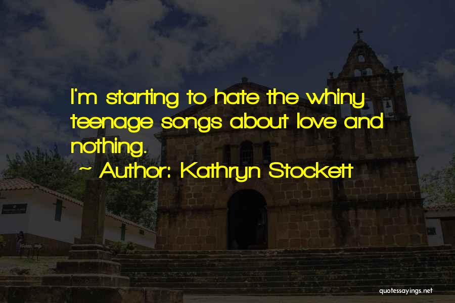 Kathryn Stockett Quotes: I'm Starting To Hate The Whiny Teenage Songs About Love And Nothing.