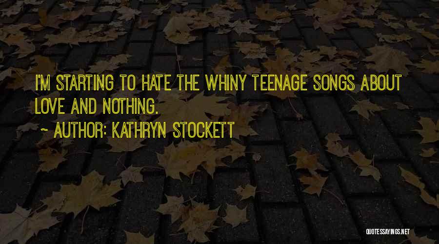 Kathryn Stockett Quotes: I'm Starting To Hate The Whiny Teenage Songs About Love And Nothing.