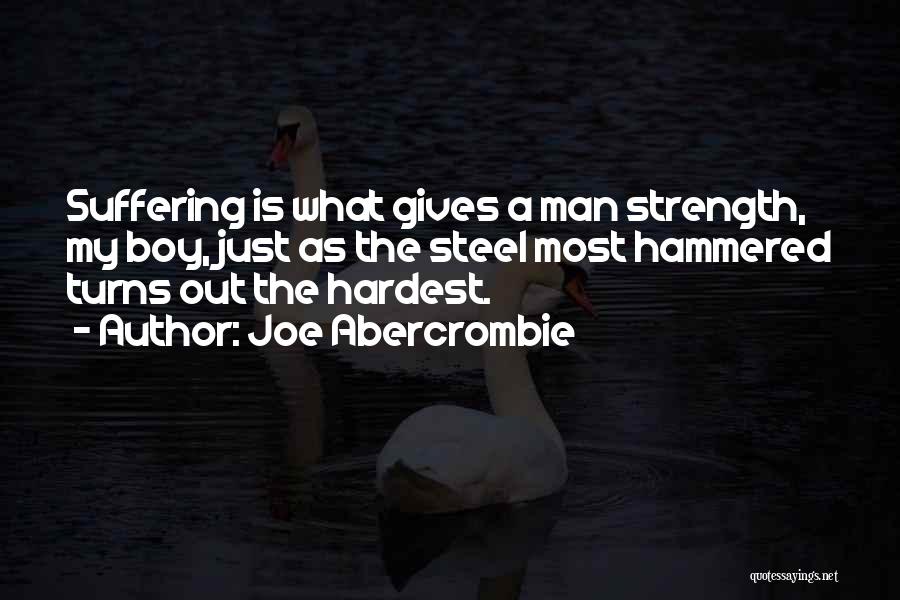 Joe Abercrombie Quotes: Suffering Is What Gives A Man Strength, My Boy, Just As The Steel Most Hammered Turns Out The Hardest.