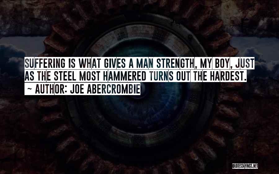 Joe Abercrombie Quotes: Suffering Is What Gives A Man Strength, My Boy, Just As The Steel Most Hammered Turns Out The Hardest.