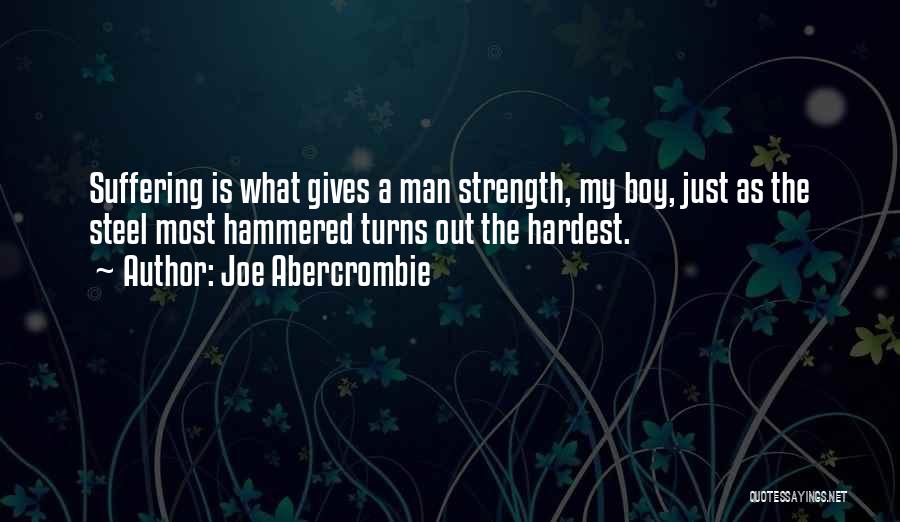 Joe Abercrombie Quotes: Suffering Is What Gives A Man Strength, My Boy, Just As The Steel Most Hammered Turns Out The Hardest.