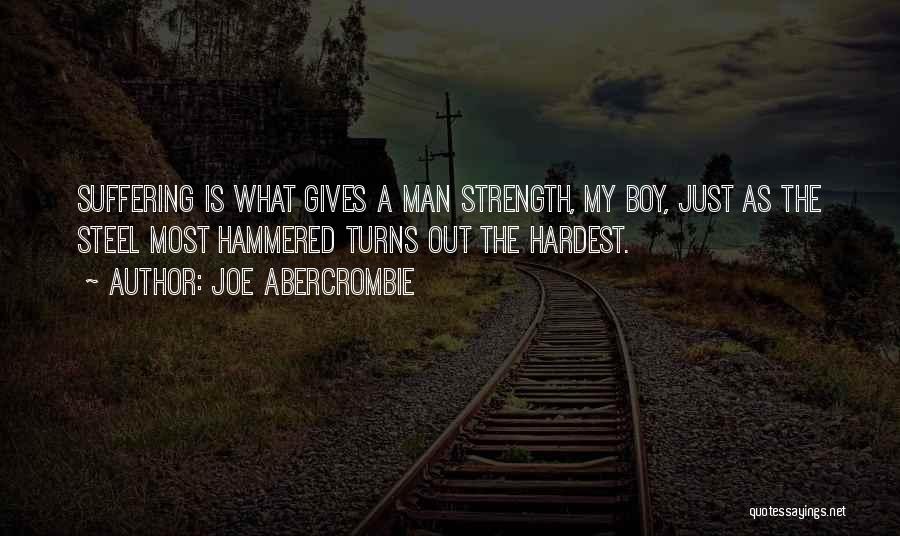 Joe Abercrombie Quotes: Suffering Is What Gives A Man Strength, My Boy, Just As The Steel Most Hammered Turns Out The Hardest.
