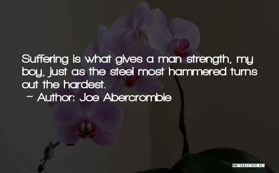 Joe Abercrombie Quotes: Suffering Is What Gives A Man Strength, My Boy, Just As The Steel Most Hammered Turns Out The Hardest.