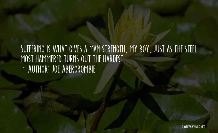 Joe Abercrombie Quotes: Suffering Is What Gives A Man Strength, My Boy, Just As The Steel Most Hammered Turns Out The Hardest.