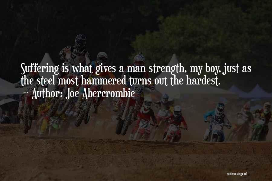Joe Abercrombie Quotes: Suffering Is What Gives A Man Strength, My Boy, Just As The Steel Most Hammered Turns Out The Hardest.