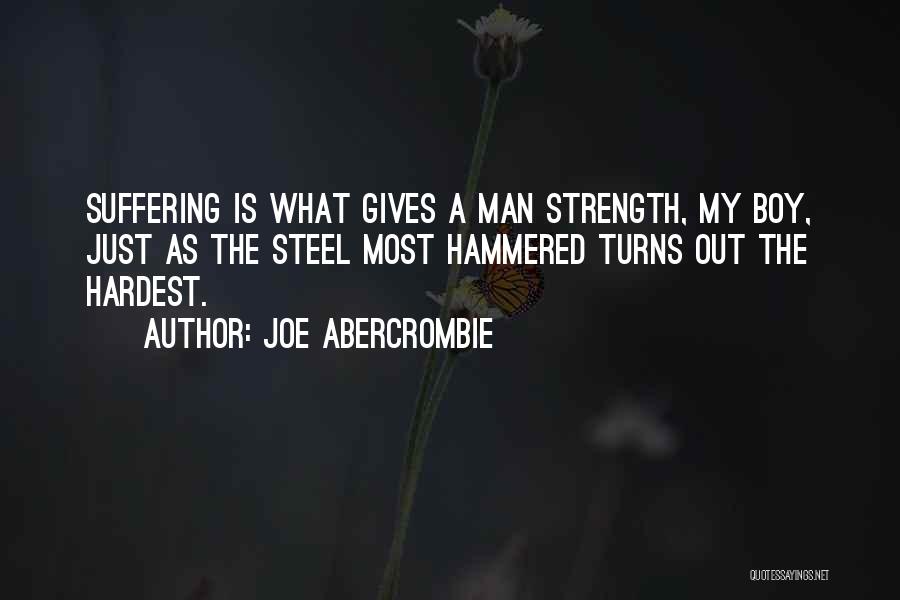 Joe Abercrombie Quotes: Suffering Is What Gives A Man Strength, My Boy, Just As The Steel Most Hammered Turns Out The Hardest.
