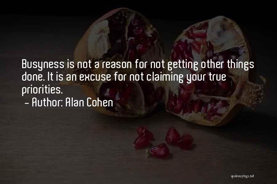 Alan Cohen Quotes: Busyness Is Not A Reason For Not Getting Other Things Done. It Is An Excuse For Not Claiming Your True