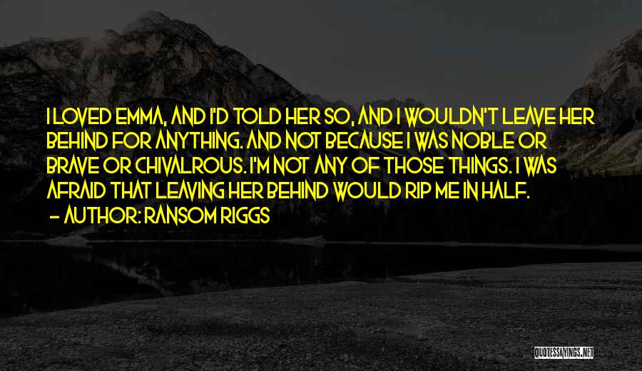 Ransom Riggs Quotes: I Loved Emma, And I'd Told Her So, And I Wouldn't Leave Her Behind For Anything. And Not Because I