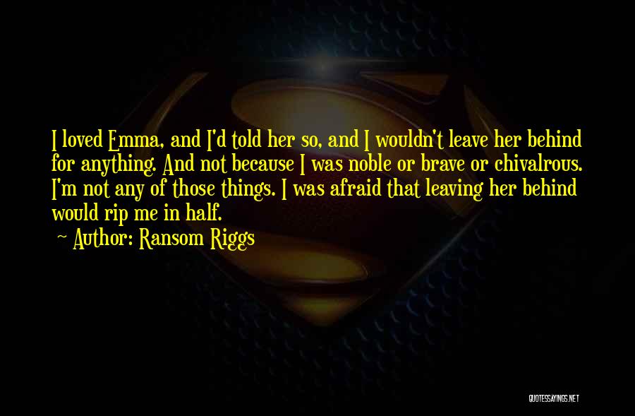 Ransom Riggs Quotes: I Loved Emma, And I'd Told Her So, And I Wouldn't Leave Her Behind For Anything. And Not Because I