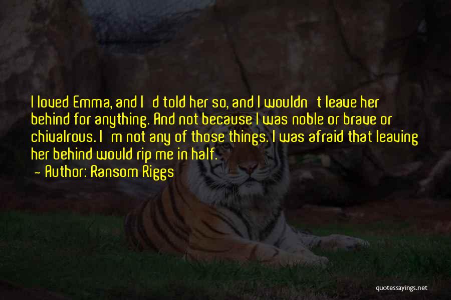 Ransom Riggs Quotes: I Loved Emma, And I'd Told Her So, And I Wouldn't Leave Her Behind For Anything. And Not Because I