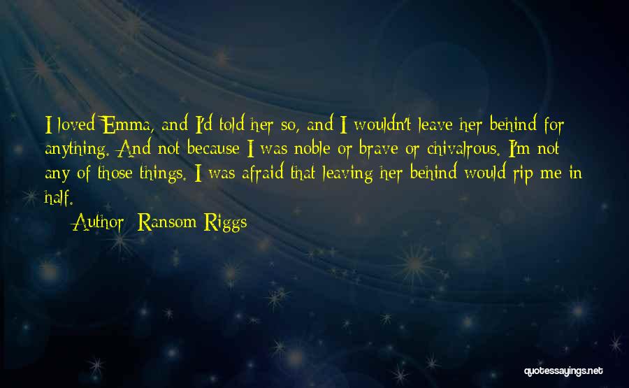 Ransom Riggs Quotes: I Loved Emma, And I'd Told Her So, And I Wouldn't Leave Her Behind For Anything. And Not Because I