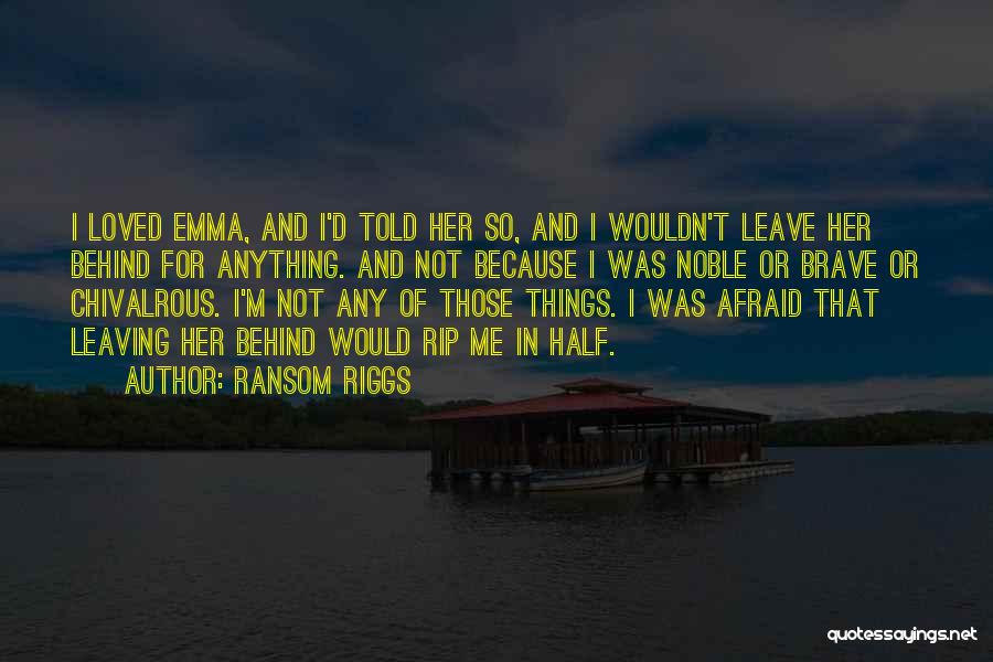 Ransom Riggs Quotes: I Loved Emma, And I'd Told Her So, And I Wouldn't Leave Her Behind For Anything. And Not Because I