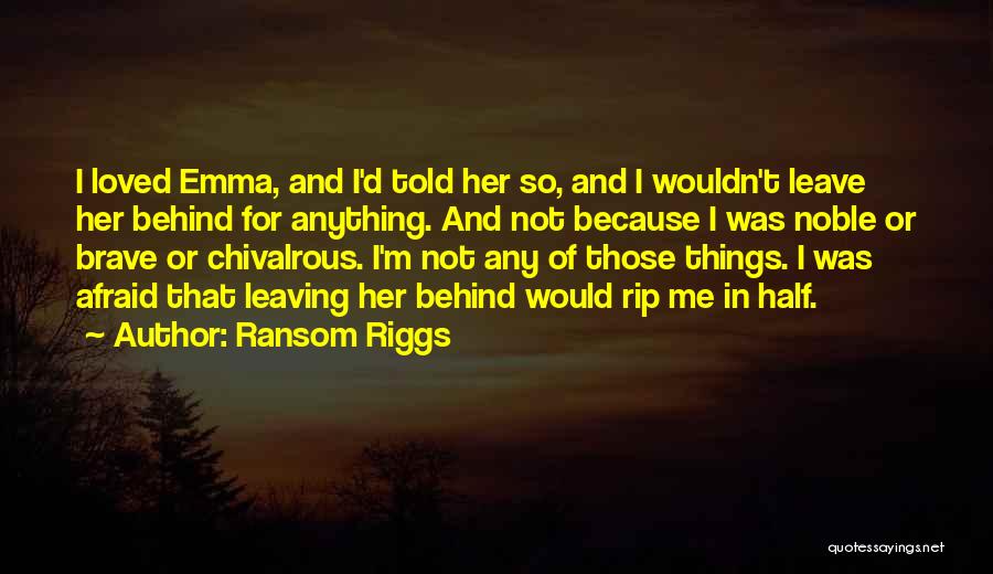 Ransom Riggs Quotes: I Loved Emma, And I'd Told Her So, And I Wouldn't Leave Her Behind For Anything. And Not Because I
