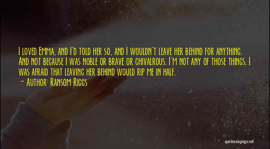 Ransom Riggs Quotes: I Loved Emma, And I'd Told Her So, And I Wouldn't Leave Her Behind For Anything. And Not Because I