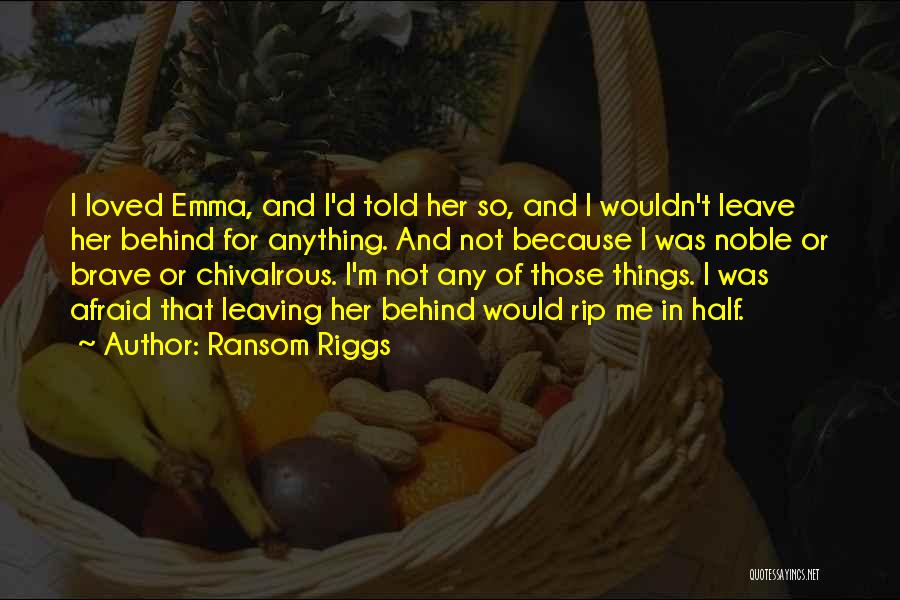 Ransom Riggs Quotes: I Loved Emma, And I'd Told Her So, And I Wouldn't Leave Her Behind For Anything. And Not Because I