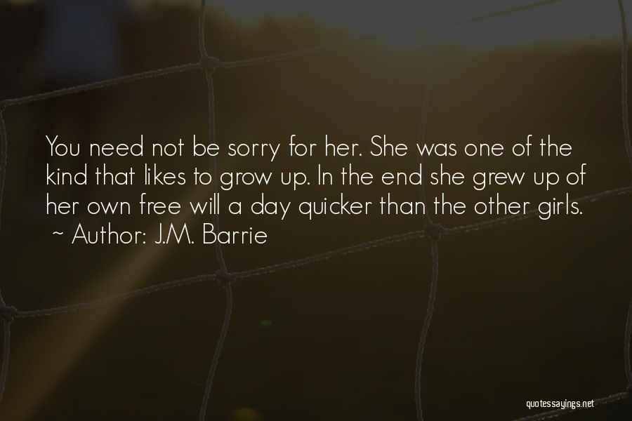 J.M. Barrie Quotes: You Need Not Be Sorry For Her. She Was One Of The Kind That Likes To Grow Up. In The