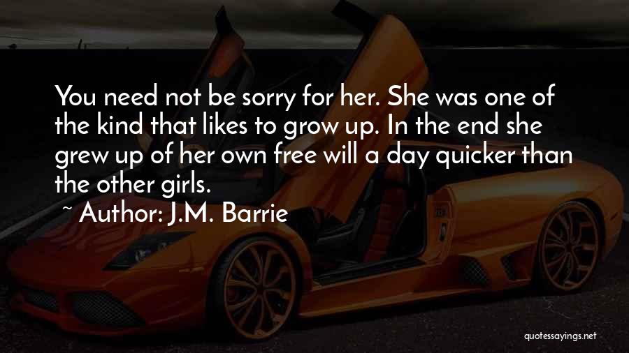 J.M. Barrie Quotes: You Need Not Be Sorry For Her. She Was One Of The Kind That Likes To Grow Up. In The