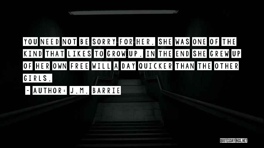 J.M. Barrie Quotes: You Need Not Be Sorry For Her. She Was One Of The Kind That Likes To Grow Up. In The